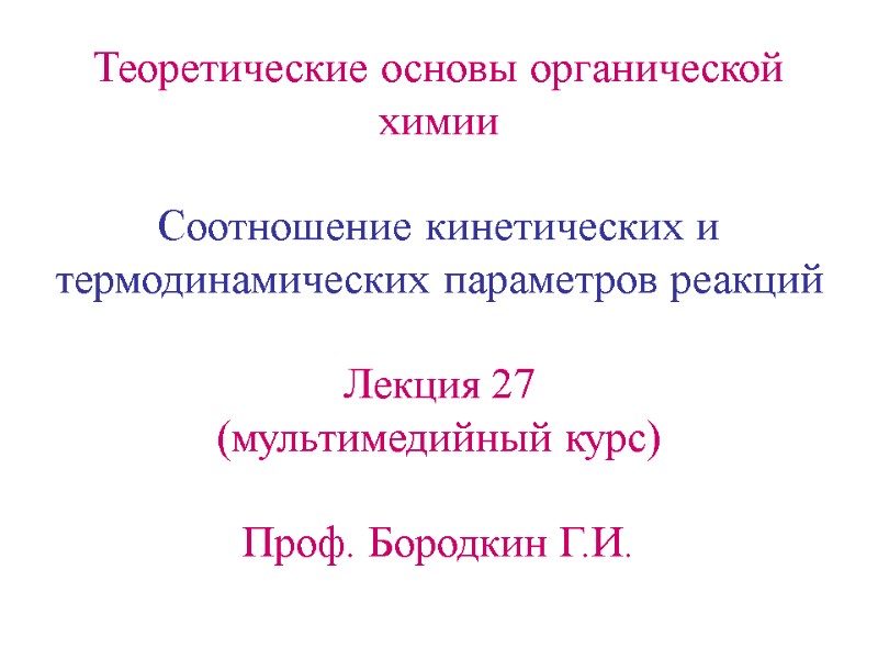 Теоретические основы органической химии  Соотношение кинетических и термодинамических параметров реакций  Лекция 27